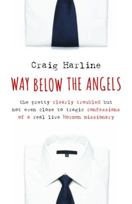 Way Below the Angels: The Pretty Clearly Troubled But Not Even Close to Tragic Confessions of a Real Live Mormon Missionary  -     By: Craig Harline

