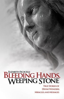 Bleeding Hands, Weeping Stone: True Stories of Divine Wonders, Miracles, and Messages - eBook  -     By: Elizabeth Ficocelli
