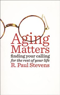 Aging Matters: Finding Your Calling for the Rest of Your Life  -     By: R. Paul Stevens, D.
