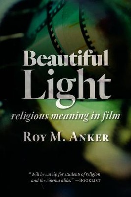 Beautiful Light: Religious Meaning in Film  -     By: Roy M. Anker
