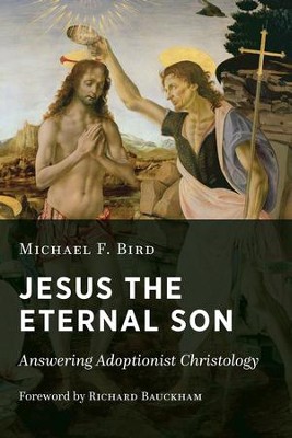 Jesus the Eternal Son: Answering Adoptionist  Christology  -     By: Michael F. Bird
