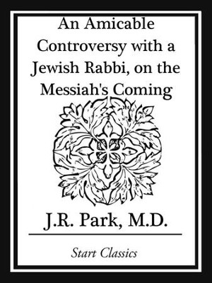 An Amicable Controversy with a Jewish Rabbi, on the Messiah's Coming - eBook  -     By: J.R. Park
