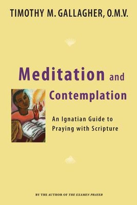 Meditation and Contemplation: An Ignatian Guide to Prayer with ...