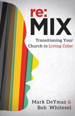 re:MIX: Transitioning Your Church to Living Color   -     By: Bob Whitesel, Mark DeYmaz