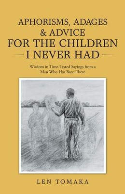 Aphorisms, Adages & Advice for the Children I Never Had: Wisdom in Time-Tested Sayings from a Man Who Has Been There - eBook  -     By: Len Tomaka
