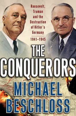The Conquerors: Roosevelt, Truman and the Destruction of Hitler's Germany, 1941-1945 - eBook  -     By: Michael Beschloss
