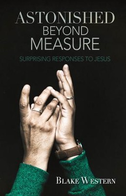 Astonished Beyond Measure: Surprising Responses to Jesus - eBook  -     By: Blake Western
