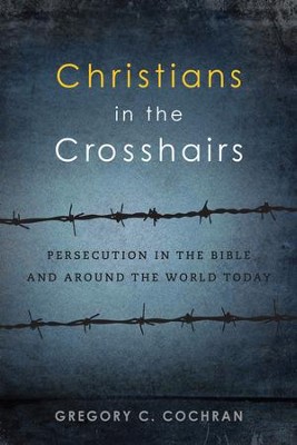 Christians in the Crosshairs: Persecution in the Bible and Around the World Today - eBook  -     By: Gregory C. Cochran
