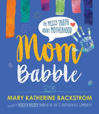 Mom Babble: The Messy Truth about Motherhood  -     By: Mary Katherine Backstrom

