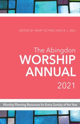2021 The Abingdon Worship Annual: Worship Planning Resources for Every Sunday of the Year  -     Edited By: Mary Scifres, B.J. Beu
