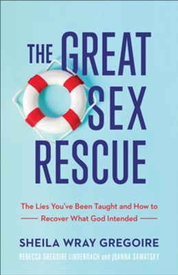 The Great Sex Rescue: The Lies You've Been Taught and How to Recover What God Intended  -     By: Sheila Wray Gregoire, Rebecca Gregoire Lindenbach, Joanna Sawatsky
