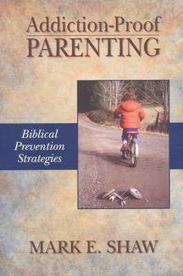 Addiction-Proof Parenting: Biblical Prevention Strategies  -     By: Mark E. Shaw
