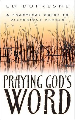 Praying God's Word: A Practical Guide to Victorious Prayer: Ed Dufresne ...