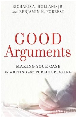 Good Arguments: Making Your Case in Writing and Public Speaking - eBook  -     By: Richard A. Holland Jr., Benjamin K. Forrest
