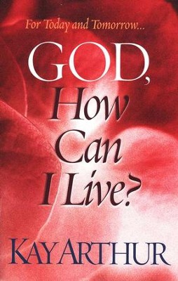 God, How Can I Live?: Kay Arthur: 9780736913454 - Christianbook.com