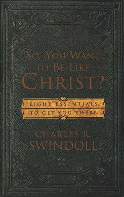 So, You Want to Be Like Christ: 8 Essentials to Get   You There  -     By: Charles R. Swindoll
