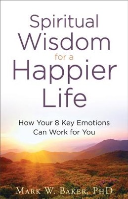 Spiritual Wisdom for a Happier Life: How Your 8 Key Emotions Can Work for You - eBook  -     By: Dr. Mark W. Baker
