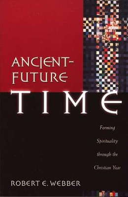 Ancient-Future Time: Forming Spirituality Through the Christian Year  -     By: Robert E. Webber
