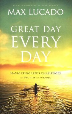 Great Day Every Day: Navigating Life's Challenges with Promise and Purpose  -     By: Max Lucado
