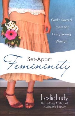Set-Apart Femininity: God's Sacred Intent for Every Young Woman  -     By: Leslie Ludy
