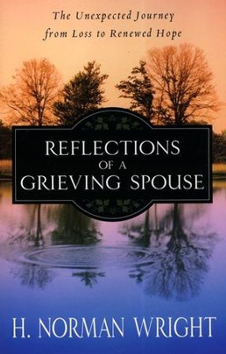 Reflections of a Grieving Spouse: The Unexpected   Journey from Loss to Renewed Hope  -     By: H. Norman Wright
