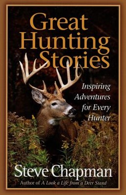 Great Hunting Stories: Steve Chapman: 9780736928144 - Christianbook.com