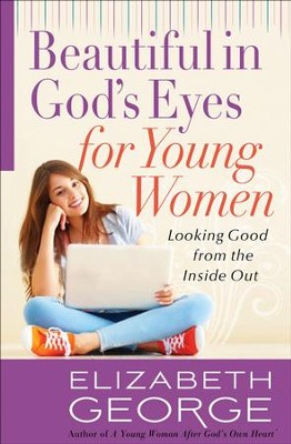 Beautiful in God's Eyes for Young Women: Looking Good from the Inside Out  -     By: Elizabeth George
