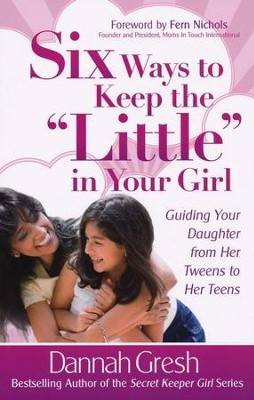 Six Ways to Keep the Little in Your Girl   -     By: Dannah Gresh
