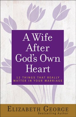 A Wife After God's Own Heart: 12 Things That Really Matter in Your Marriage  -     By: Elizabeth George
