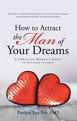 How to Attract the Man of Your Dreams: A Christian Woman'S Guide to Success in Love - eBook  -     By: Patricia Van Pelt PhD
