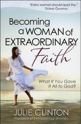 Becoming a Woman of Extraordinary Faith: What If You Gave It All to God?  -     By: Julie Clinton

