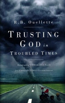 Trusting God in Troubled Times: Developing Unshakable Faith for Unpredictable Circumstances  -     By: R.B. Ouellette
