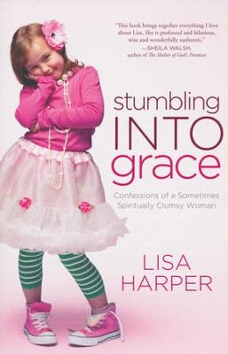 Stumbling Into Grace: Confessions of a Sometimes  Spiritually Clumsy Woman  -     By: Lisa Harper
