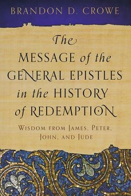 The Message of the General Epistles in the History of Redemption: Wisdom from James, Peter, John, and Jude  -     By: Brandon D. Crowe
