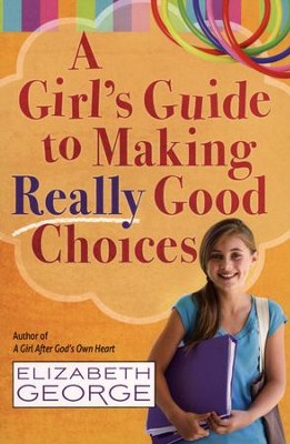 A Girl's Guide to Making Really Good Choices        -     By: Elizabeth George
