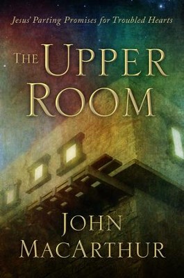 The Upper Room: Jesus' Parting Promises for Troubled Hearts  -     By: John MacArthur
