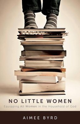 No Little Women: Equipping All Women in the Household of God  -     By: Aimee Byrd
