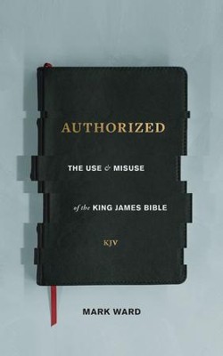 Authorized: The Use and Misuse of the King James Bible - eBook  -     By: Mark Ward
