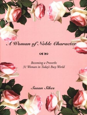 A Woman of Noble Character: Becoming a Proverbs 31 Woman in Today's Busy World  -     By: Susan Sikes
