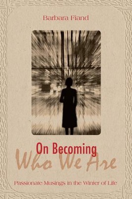 On Becoming Who We Are: Passionate Musings in the Winter of Life - eBook  -     By: Barbara Fiand

