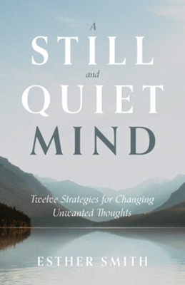A Still and Quiet Mind: Twelve Strategies for Changing Unwanted Thoughts  -     By: Esther Smith
