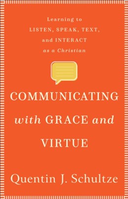 Communicating with Grace and Virtue: Learning to Listen, Speak, Text, and Interact as a Christian  -     By: Quentin J. Schultze
