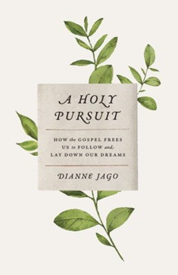 A Holy Pursuit: How the Gospel Frees Us to Follow and Lay Down Our Dreams  -     By: Dianne Jago
