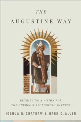 The Augustine Way: Retrieving a Vision for the Church's Apologetic Witness  -     By: Joshua D. Chatraw, Mark D. Allen
