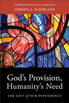 God's Provision, Humanity's Need: The Gift of Our Dependence  -     By: Christa L. McKirland
