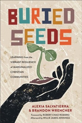 Buried Seeds: Learning from the Vibrant Resilience of Marginalized Christian Communities  -     By: Alexia Salvatierra, Brandon Wrencher
