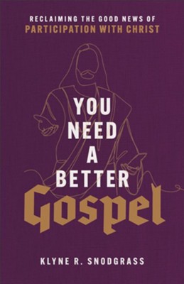 You Need a Better Gospel: Reclaiming the Good News of Participation with Christ  -     By: Klyne R. Snodgrass

