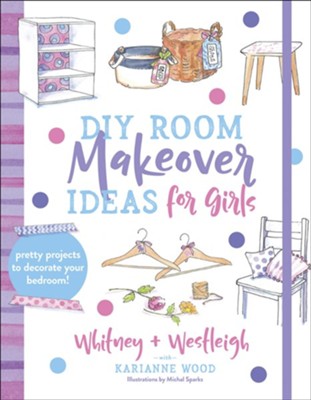 DIY Room Makeover Ideas for Girls: Pretty Projects to Decorate Your Bedroom  -     By: Whitney Wood, Westleigh Wood, KariAnne Wood
    Illustrated By: Michal Sparks
