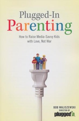Plugged-in Parenting: How to Raise Media-Savvy Kids with Love, Not War  -     By: Bob Waliszewski
