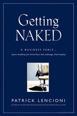 Getting Naked: A Business Fable about Shedding the Three Fears That Sabotage Client Loyalty  -     By: Patrick Lencioni
